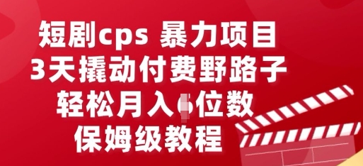 短剧cps暴力项目,3天撬动付费野路子,有人偷偷月入五位数,保姆级教程-爱上资源站