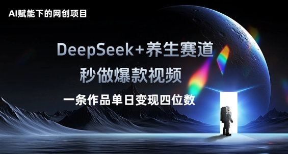 AI赋能下的网创项目，DeepSeek+养生赛道，秒做爆款视频一条作品单日变现三位数-爱上资源站