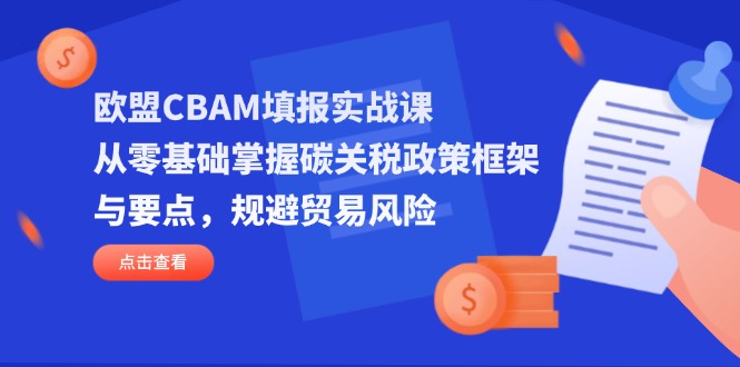 (14342期)欧盟CBAM填报实战课,从零基础掌握碳关税政策框架与要点,规避贸易风险-爱上资源站