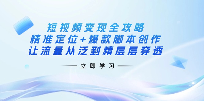 (14159期)短视频变现全攻略:精准定位+爆款脚本创作,让流量从泛到精层层穿透-爱上资源站