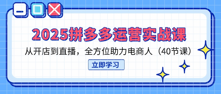 (14259期)2025拼多多运营实战课,从开店到直播,全方位助力电商人(40节课)-爱上资源站