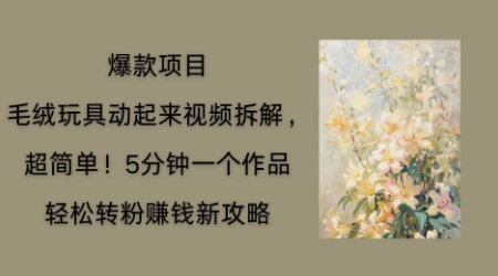 毛绒玩具动起来项目拆解，三四分钟一个作品，轻松转粉挣钱新玩法-爱上资源站