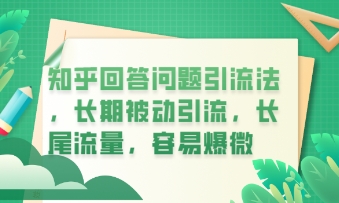 知乎回答问题引流法,长期被动引流,长尾流量,私域变现必学课程-爱上资源站