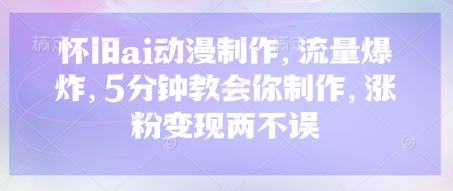 怀旧ai动漫制作,流量爆炸,5分钟教会你制作,涨粉变现两不误-爱上资源站