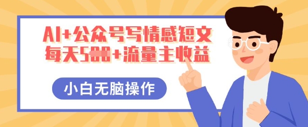 AI+公众号写情感短文，每天5张+流量主收益，多号矩阵无脑操作，小白轻松上手，保姆级教程-爱上资源站