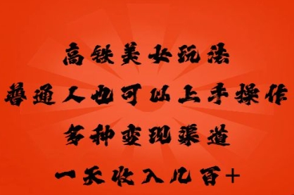 高铁美女玩法,普通人也可以轻松上手,多种渠道变现,一天几张-爱上资源站
