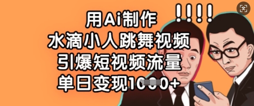 用Ai制作水滴小人跳舞视频，引爆短视频流量，单日变现数张-爱上资源站