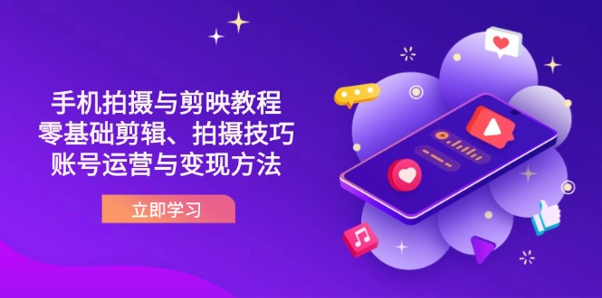 (14296期)抖音手机拍摄与剪映教程:零基础剪辑、拍摄技巧到账号运营与变现方法-爱上资源站