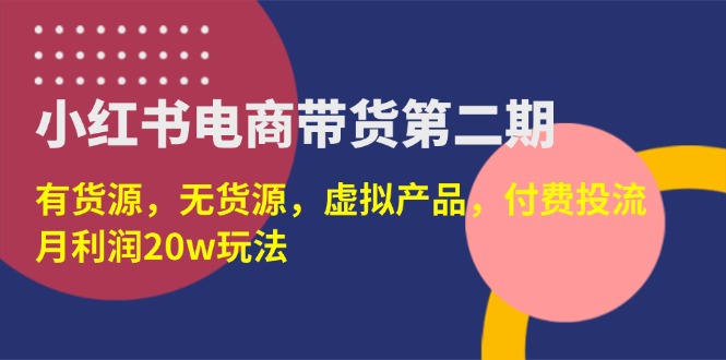 (14186期)小红书电商带货第二期,有货源,无货源,虚拟产品,付费投流,月利润20w-爱上资源站