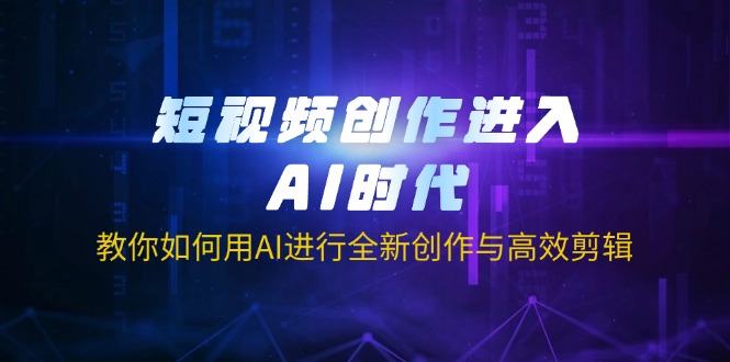 (14145期)短视频创作进入AI时代,教你如何用AI进行全新创作与高效剪辑-爱上资源站