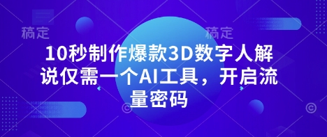10秒制作爆款3D数字人解说仅需一个AI工具,开启流量密码-爱上资源站