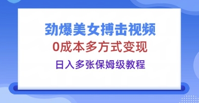 劲爆美女搏击视频，0成本多方式变现，日入多张保姆级教程-爱上资源站