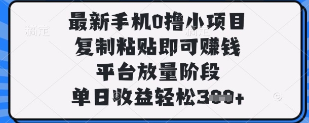 最新手机0撸小项目,复制粘贴即可挣钱,平台放量阶段,单日收益轻松3张+【揭秘】-爱上资源站