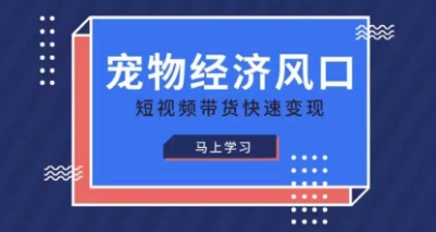 宠物赛道快速变现精品课，宠物经济风口，短视频带货快速变现-爱上资源站