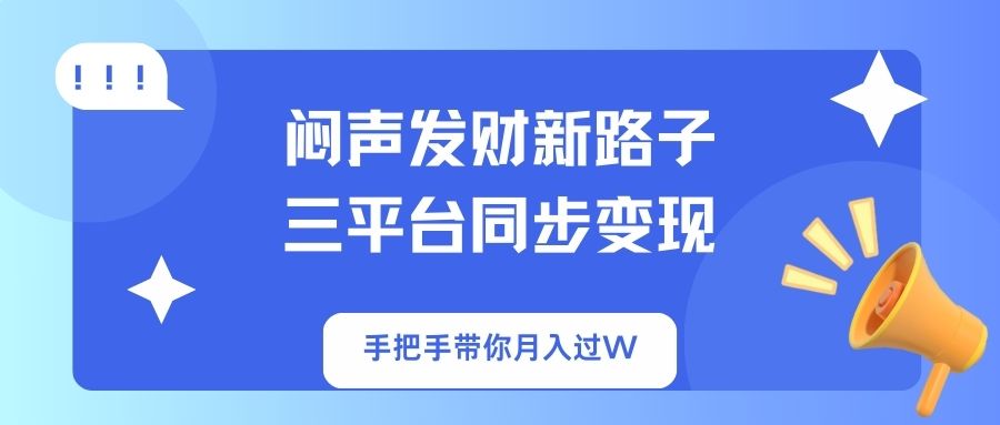 (14182期)闷声发财新路子!三平台同步变现,手把手带你月入过W-爱上资源站