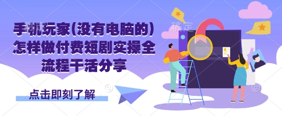 手机玩家(没有电脑的)怎样做付费短剧实操全流程干活分享-爱上资源站