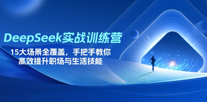 (14236期)DeepSeek实战训练营,15大场景全覆盖,手把手教你高效提升职场与生活技能-爱上资源站