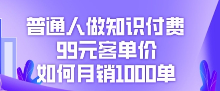 普通人做知识付费,99元客单价如何月销1000单-爱上资源站